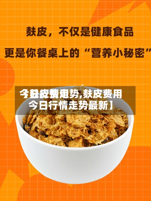 【麸皮费用
今日行情走势,麸皮费用
今日行情走势最新】-第2张图片