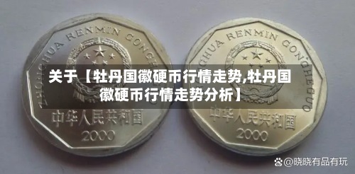 关于【牡丹国徽硬币行情走势,牡丹国徽硬币行情走势分析】