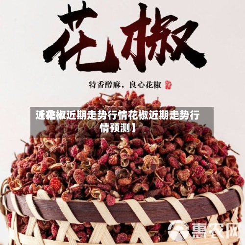 近来【花椒近期走势行情花椒近期走势行情预测】