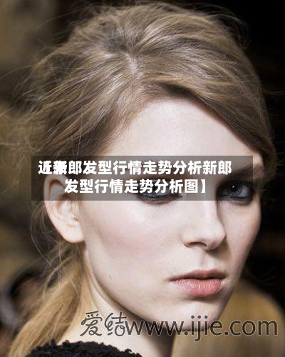 近来
【新郎发型行情走势分析新郎发型行情走势分析图】-第2张图片