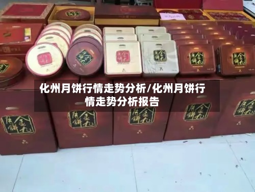化州月饼行情走势分析/化州月饼行情走势分析报告-第3张图片
