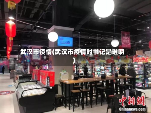 武汉市疫情(武汉市疫情时书记是谁啊)