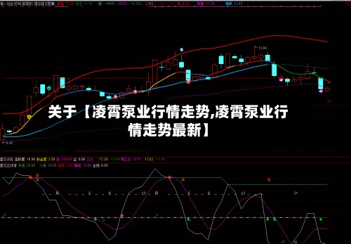 关于【凌霄泵业行情走势,凌霄泵业行情走势最新】-第2张图片