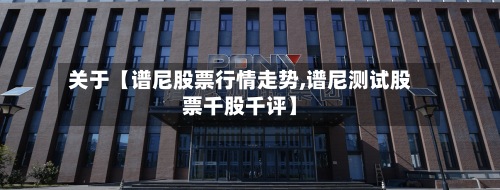 关于【谱尼股票行情走势,谱尼测试股票千股千评】-第2张图片