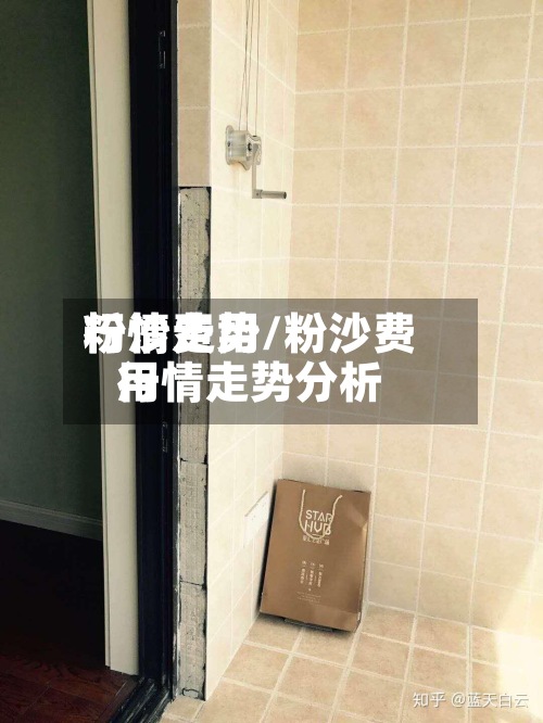 粉沙费用行情走势/粉沙费用行情走势分析-第2张图片