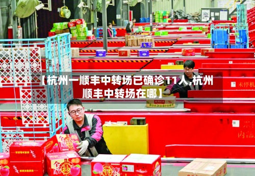 【杭州一顺丰中转场已确诊11人,杭州顺丰中转场在哪】-第2张图片