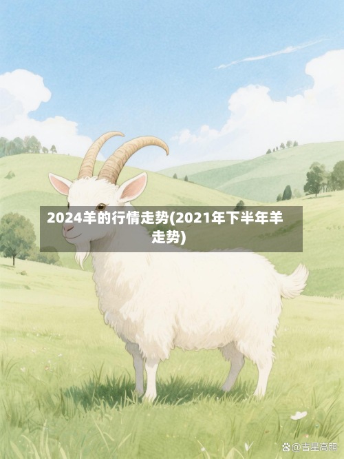 2024羊的行情走势(2021年下半年羊走势)