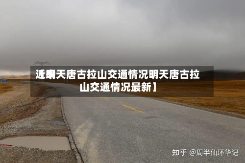 近来
【明天唐古拉山交通情况明天唐古拉山交通情况最新】