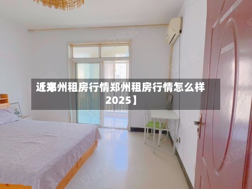 近来
【郑州租房行情郑州租房行情怎么样2025】-第3张图片