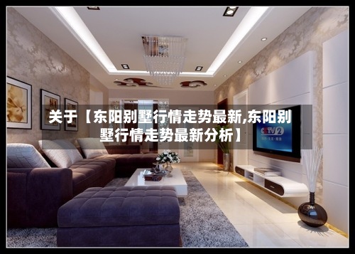 关于【东阳别墅行情走势最新,东阳别墅行情走势最新分析】-第2张图片