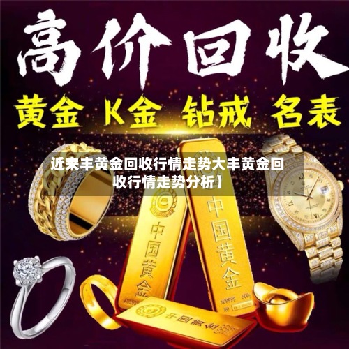 近来
【大丰黄金回收行情走势大丰黄金回收行情走势分析】