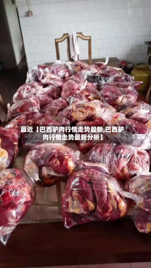 最近【巴西驴肉行情走势最新,巴西驴肉行情走势最新分析】-第2张图片