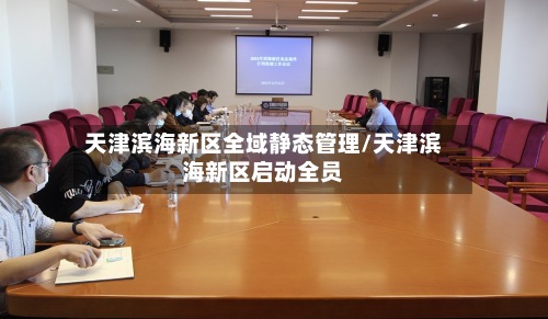 天津滨海新区全域静态管理/天津滨海新区启动全员