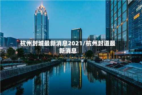 杭州封城最新消息2021/杭州封道最新消息