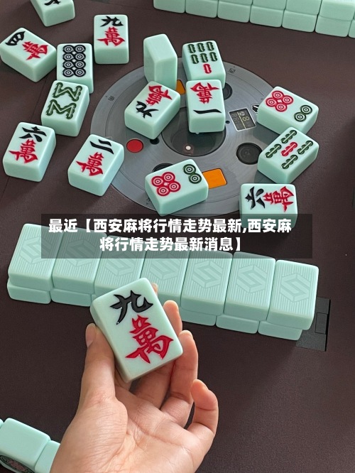 最近【西安麻将行情走势最新,西安麻将行情走势最新消息】-第3张图片