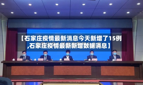 【石家庄疫情最新消息今天新增了15例,石家庄疫情最新新增数据消息】-第3张图片