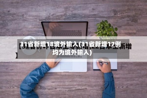 31省新增18境外输入(31省新增17例均为境外输入)