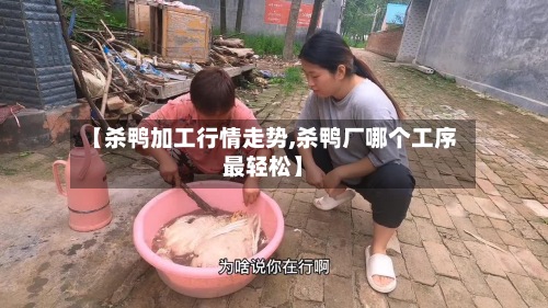 【杀鸭加工行情走势,杀鸭厂哪个工序最轻松】