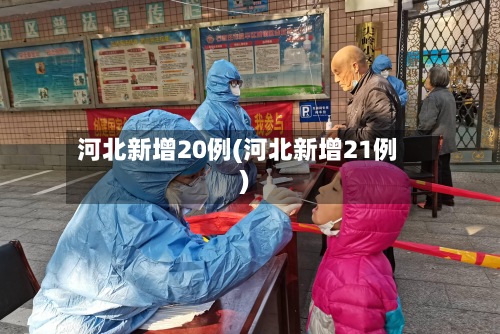 河北新增20例(河北新增21例)-第2张图片