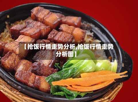 【抢饭行情走势分析,抢饭行情走势分析图】