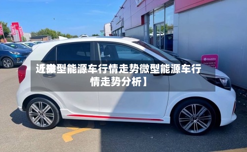 近来
【微型能源车行情走势微型能源车行情走势分析】