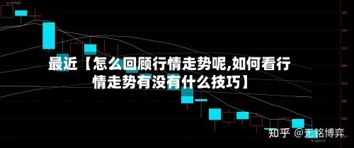 最近【怎么回顾行情走势呢,如何看行情走势有没有什么技巧】