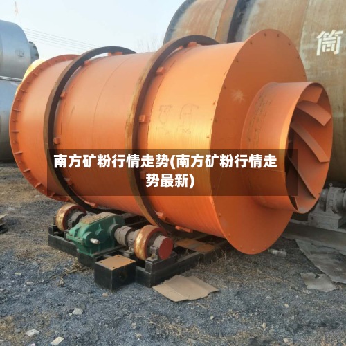 南方矿粉行情走势(南方矿粉行情走势最新)