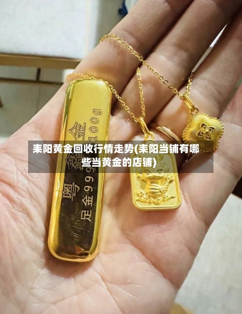 耒阳黄金回收行情走势(耒阳当铺有哪些当黄金的店铺)-第2张图片