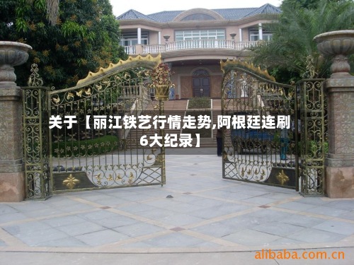 关于【丽江铁艺行情走势,阿根廷连刷6大纪录】