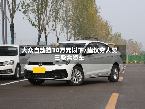 大众自动挡10万元以下/建议穷人买三款合资车-第2张图片