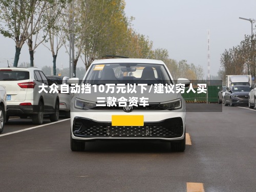 大众自动挡10万元以下/建议穷人买三款合资车-第3张图片