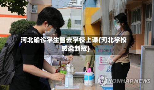 河北确诊学生曾去学校上课(河北学校感染新冠)