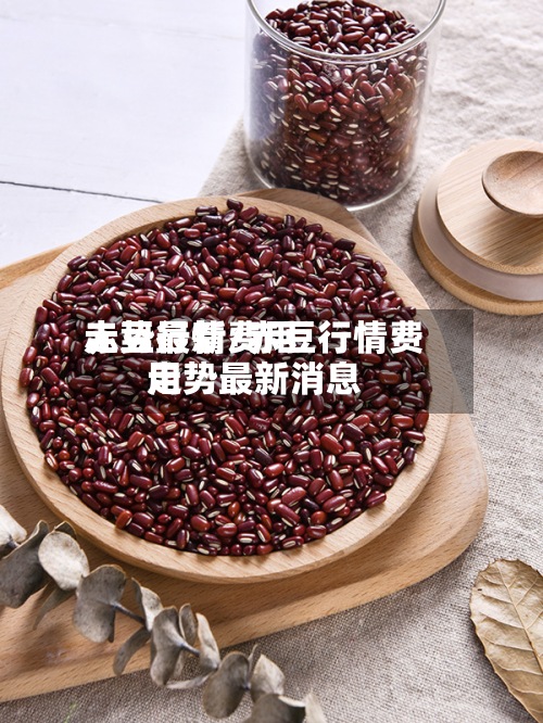 赤豆行情费用
走势最新/赤豆行情费用
走势最新消息-第2张图片