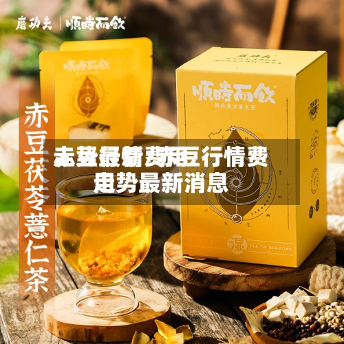 赤豆行情费用
走势最新/赤豆行情费用
走势最新消息-第3张图片