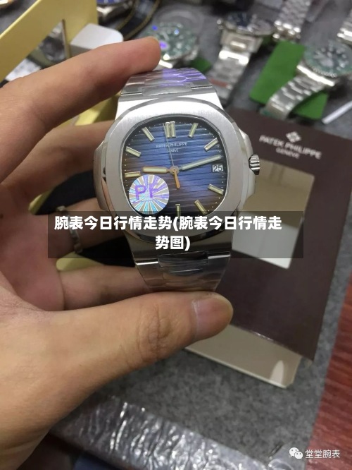 腕表今日行情走势(腕表今日行情走势图)