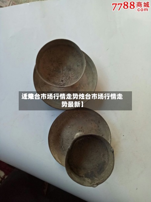 近来
【烛台市场行情走势烛台市场行情走势最新】