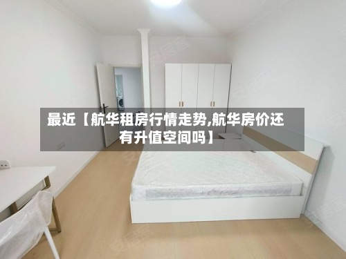 最近【航华租房行情走势,航华房价还有升值空间吗】