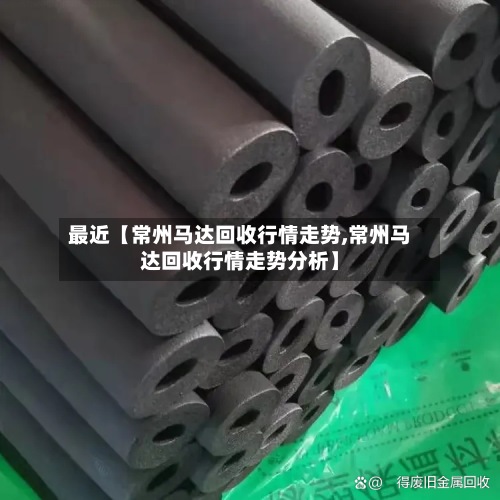 最近【常州马达回收行情走势,常州马达回收行情走势分析】-第2张图片