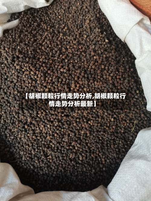 【胡椒颗粒行情走势分析,胡椒颗粒行情走势分析最新】-第3张图片