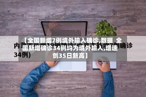 【全国新增7例境外输入确诊,数据  全国新增确诊34例均为境外输入,增速创35日新高】