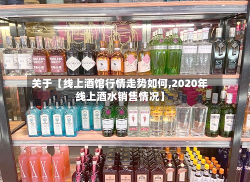 关于【线上酒馆行情走势如何,2020年线上酒水销售情况】-第2张图片