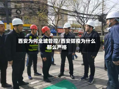 西安为何全城管控/西安防疫为什么那么严格