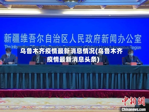 乌鲁木齐疫情最新消息情况(乌鲁木齐疫情最新消息头条)