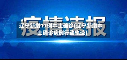 辽宁新增17例本土确诊(辽宁新增本土确诊病例行动轨迹)