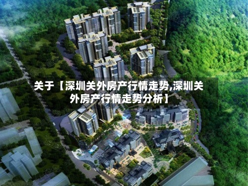 关于【深圳关外房产行情走势,深圳关外房产行情走势分析】-第2张图片