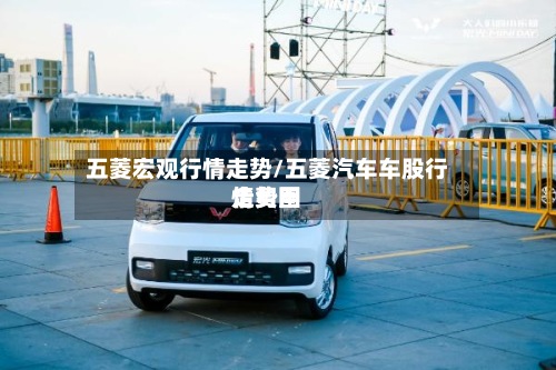 五菱宏观行情走势/五菱汽车车股行情费用
走势图-第3张图片