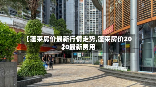 【蓬莱房价最新行情走势,蓬莱房价2020最新费用
】-第2张图片