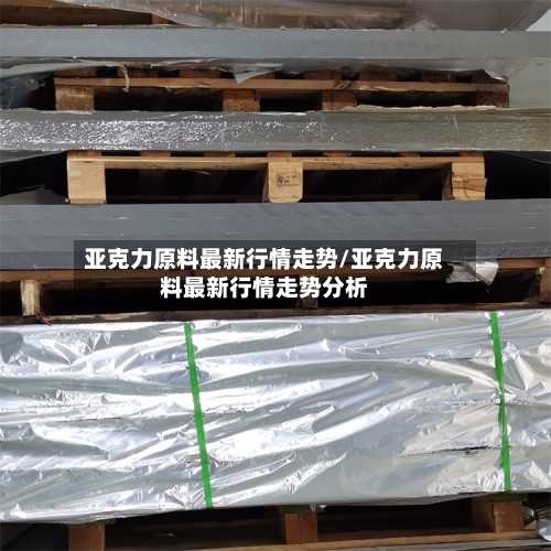 亚克力原料最新行情走势/亚克力原料最新行情走势分析