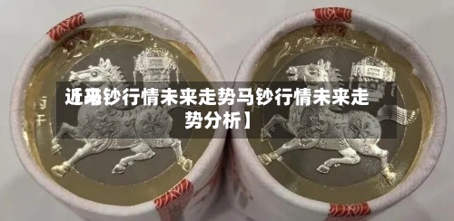 近来【马钞行情未来走势马钞行情未来走势分析】-第2张图片