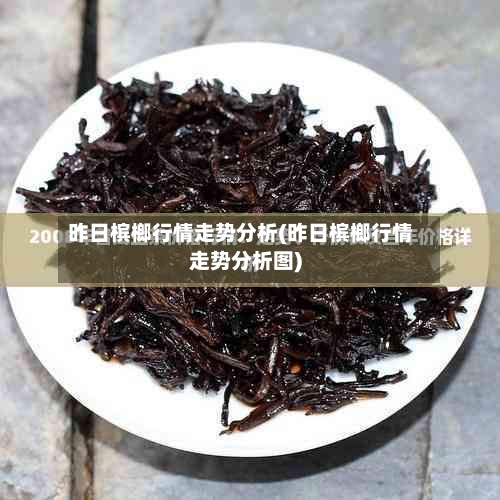 昨日槟榔行情走势分析(昨日槟榔行情走势分析图)-第3张图片